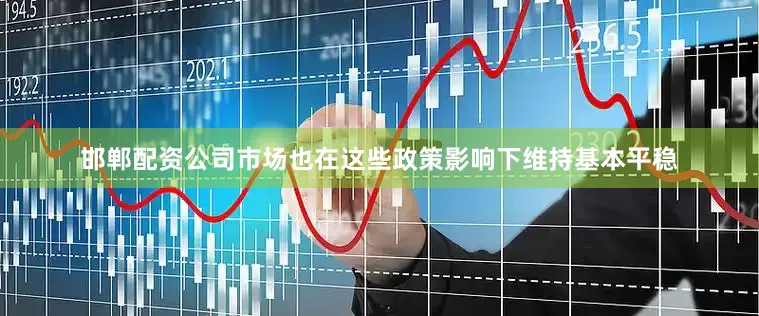 邯郸配资公司市场也在这些政策影响下维持基本平稳