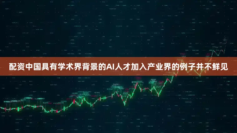 配资中国具有学术界背景的AI人才加入产业界的例子并不鲜见