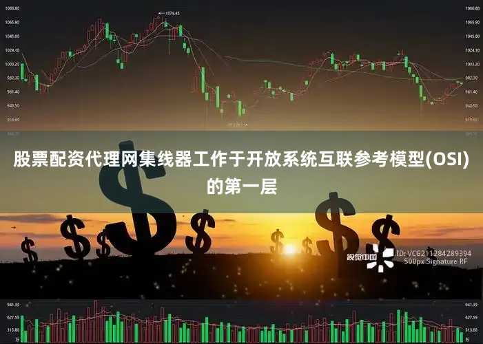 股票配资代理网集线器工作于开放系统互联参考模型(OSI)的第一层