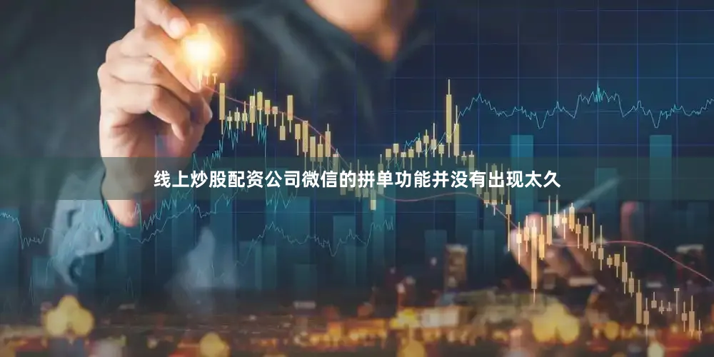 线上炒股配资公司微信的拼单功能并没有出现太久