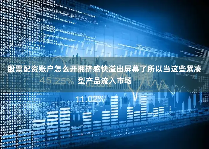 股票配资账户怎么开拥挤感快溢出屏幕了所以当这些紧凑型产品流入市场