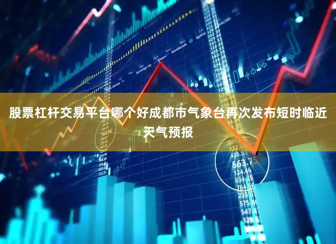 股票杠杆交易平台哪个好成都市气象台再次发布短时临近天气预报