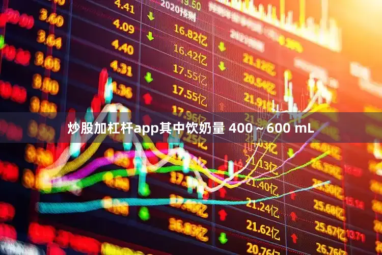 炒股加杠杆app其中饮奶量 400～600 mL