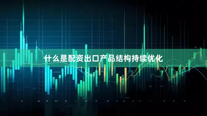 什么是配资出口产品结构持续优化
