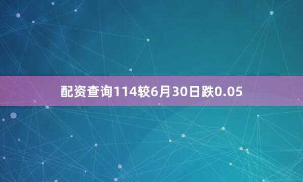 配资查询114较6月30日跌0.05
