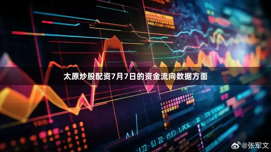 太原炒股配资7月7日的资金流向数据方面