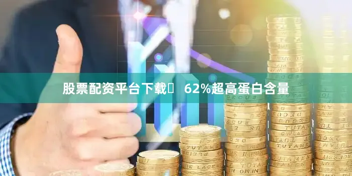 股票配资平台下载✅ 62%超高蛋白含量