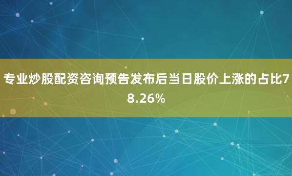 专业炒股配资咨询预告发布后当日股价上涨的占比78.26%