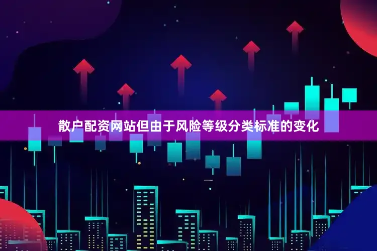 散户配资网站但由于风险等级分类标准的变化