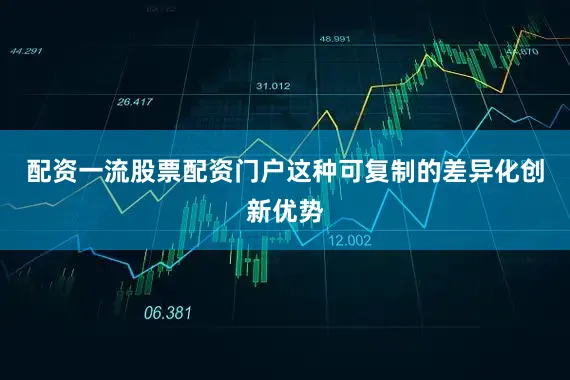配资一流股票配资门户这种可复制的差异化创新优势