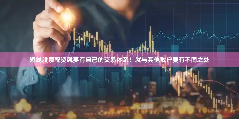 短线股票配资就要有自己的交易体系！就与其他散户要有不同之处