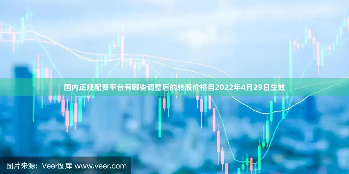 国内正规配资平台有哪些调整后的转股价格自2022年4月29日生效