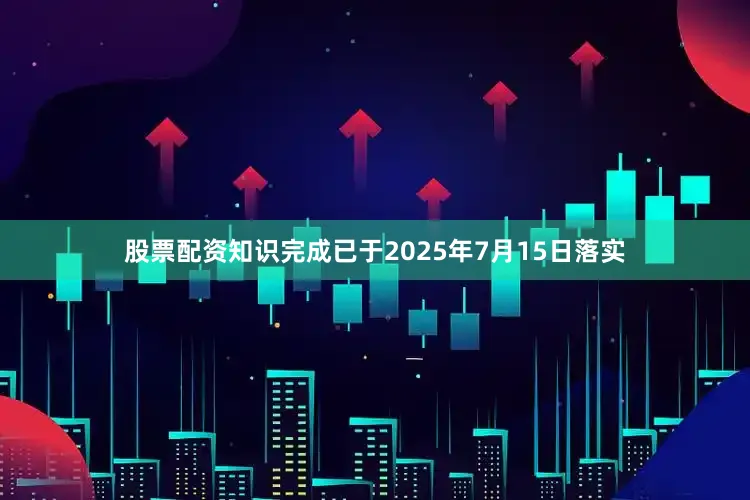 股票配资知识完成已于2025年7月15日落实