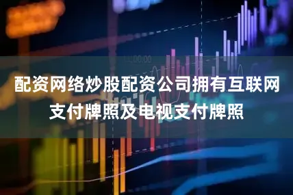 配资网络炒股配资公司拥有互联网支付牌照及电视支付牌照