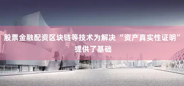 股票金融配资区块链等技术为解决 “资产真实性证明” 提供了基础