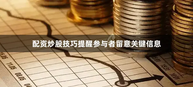 配资炒股技巧提醒参与者留意关键信息