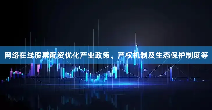 网络在线股票配资优化产业政策、产权机制及生态保护制度等