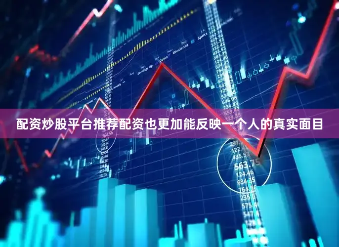 配资炒股平台推荐配资也更加能反映一个人的真实面目