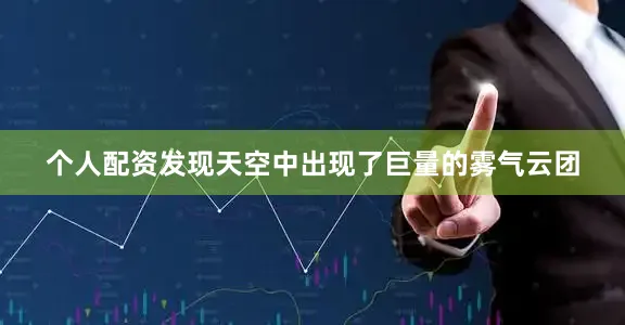个人配资发现天空中出现了巨量的雾气云团