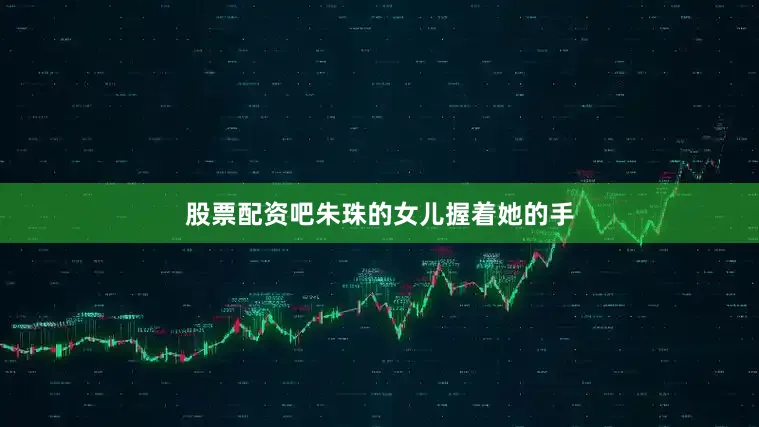 股票配资吧朱珠的女儿握着她的手