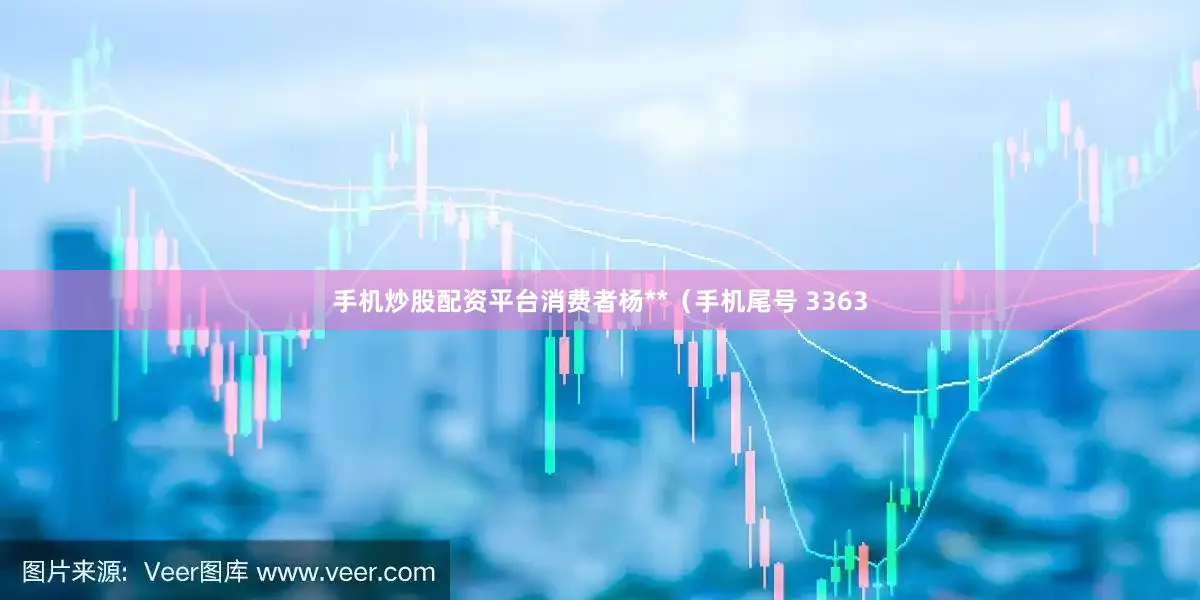 手机炒股配资平台消费者杨**（手机尾号 3363
