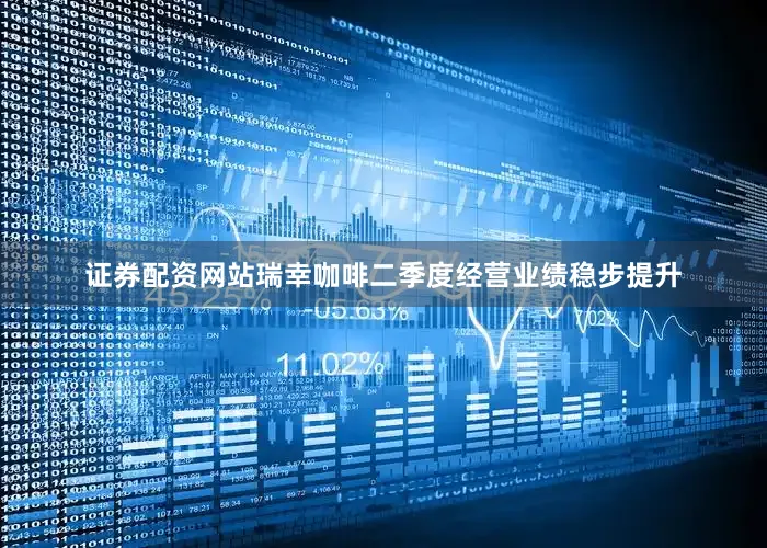 证券配资网站瑞幸咖啡二季度经营业绩稳步提升