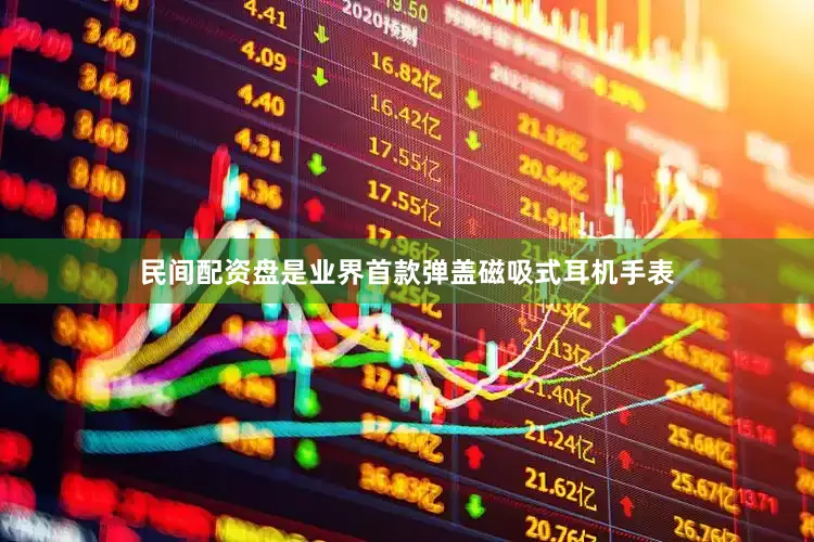 民间配资盘是业界首款弹盖磁吸式耳机手表