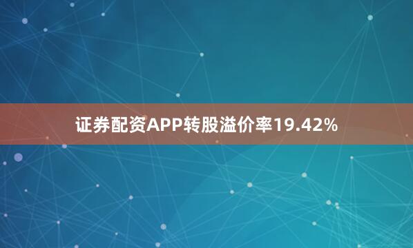 证券配资APP转股溢价率19.42%