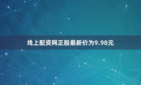 线上配资网正股最新价为9.98元
