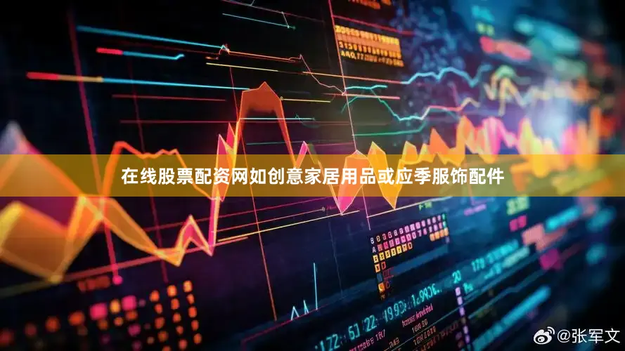 在线股票配资网如创意家居用品或应季服饰配件