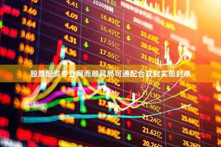 股票配资专业网而顺风局可通配合双封实现封杀