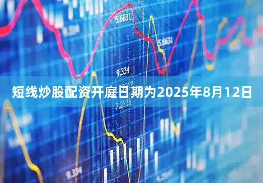 短线炒股配资开庭日期为2025年8月12日