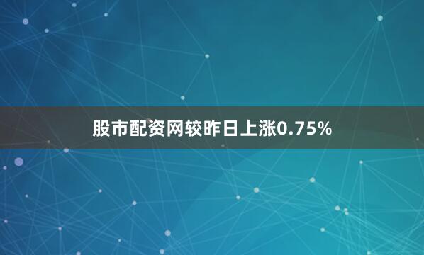 股市配资网较昨日上涨0.75%