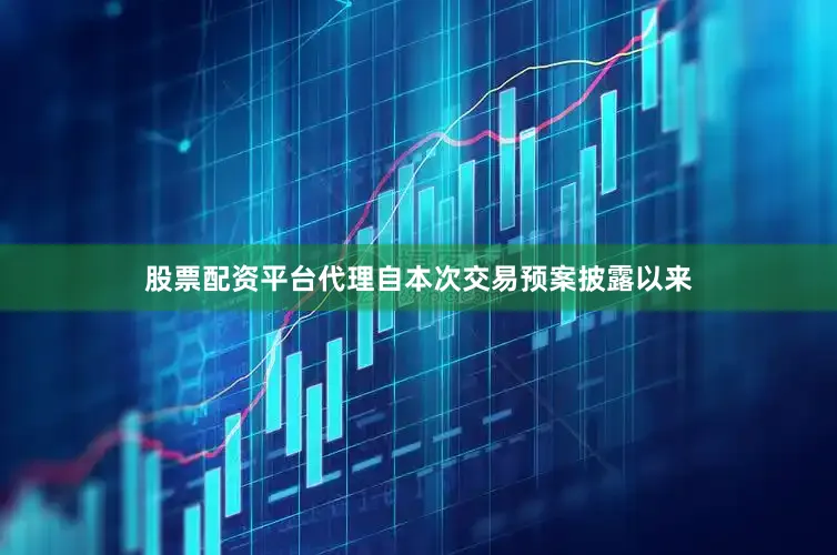 股票配资平台代理自本次交易预案披露以来