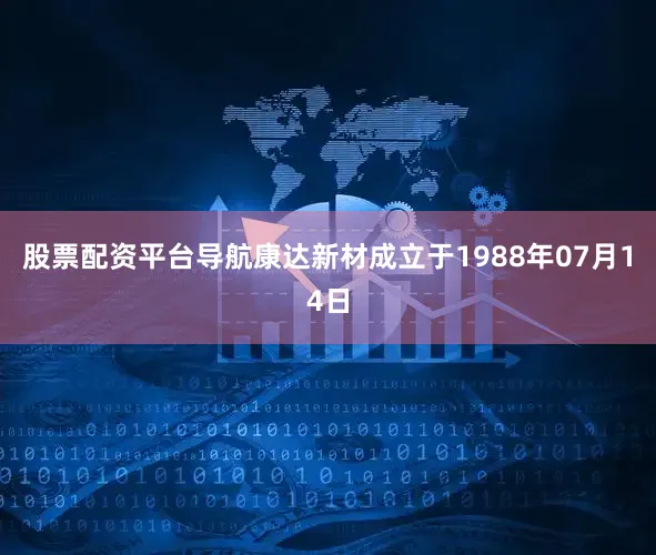 股票配资平台导航康达新材成立于1988年07月14日