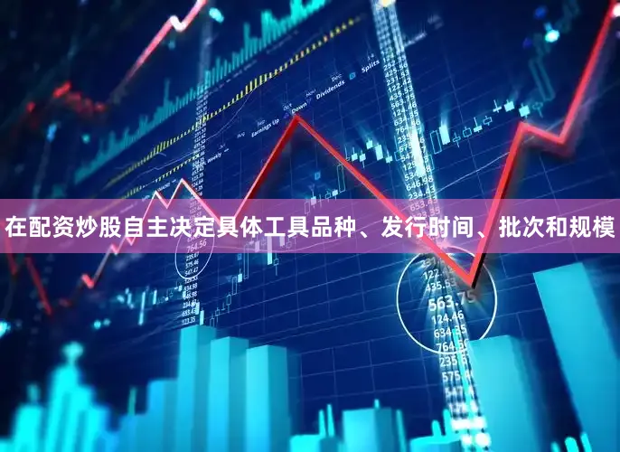 在配资炒股自主决定具体工具品种、发行时间、批次和规模