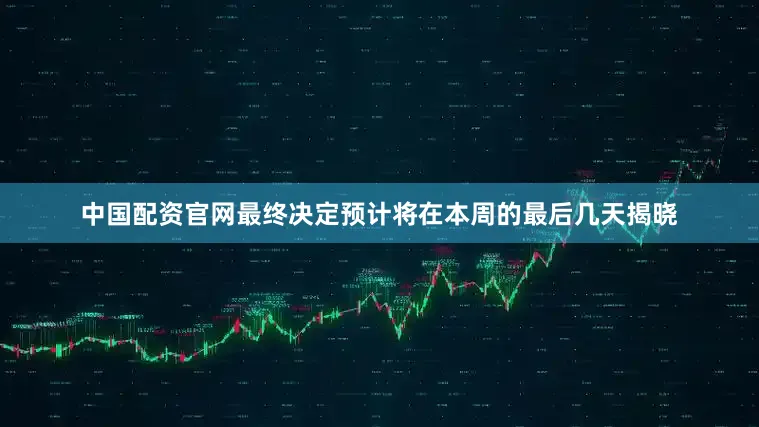中国配资官网最终决定预计将在本周的最后几天揭晓