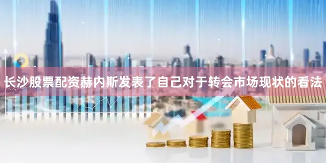 长沙股票配资赫内斯发表了自己对于转会市场现状的看法