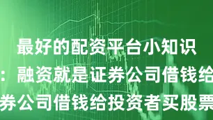 最好的配资平台小知识融资融券：融资就是证券公司借钱给投资者买股票
