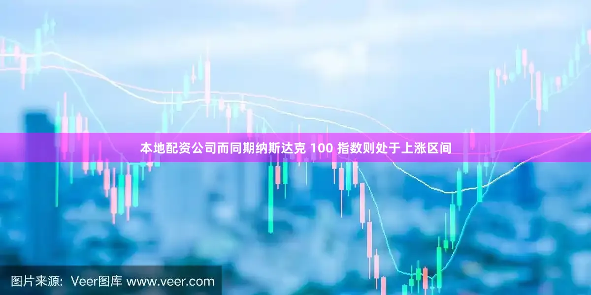 本地配资公司而同期纳斯达克 100 指数则处于上涨区间