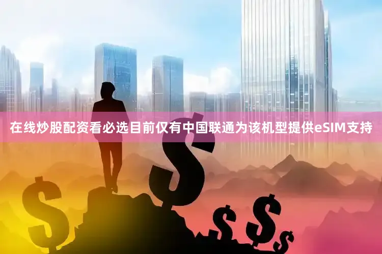 在线炒股配资看必选目前仅有中国联通为该机型提供eSIM支持