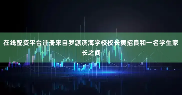 在线配资平台注册来自罗源滨海学校校长黄招良和一名学生家长之间