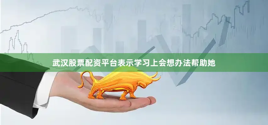 武汉股票配资平台表示学习上会想办法帮助她