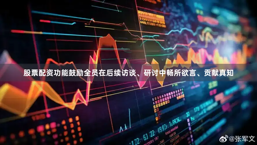 股票配资功能鼓励全员在后续访谈、研讨中畅所欲言、贡献真知