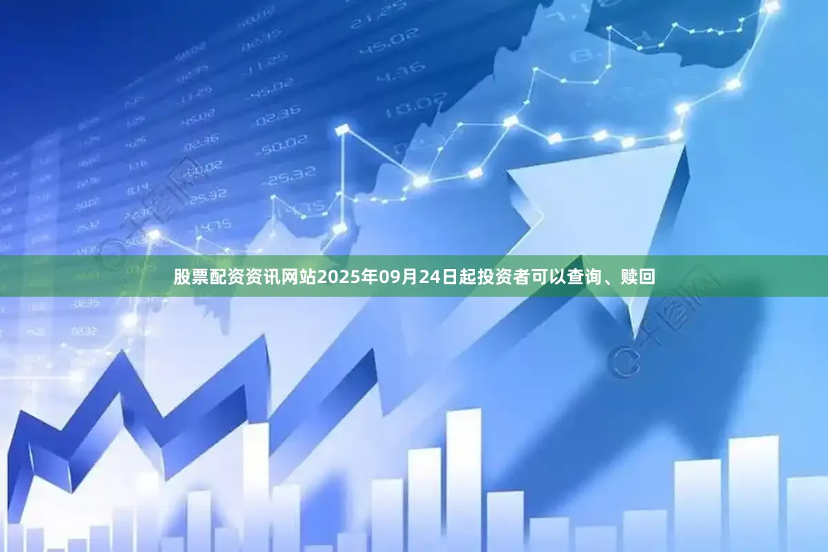 股票配资资讯网站2025年09月24日起投资者可以查询、赎回