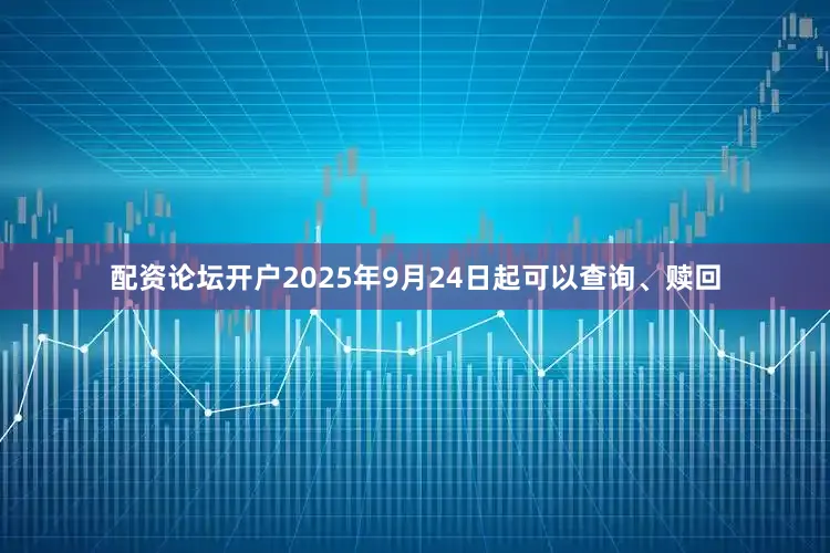 配资论坛开户2025年9月24日起可以查询、赎回