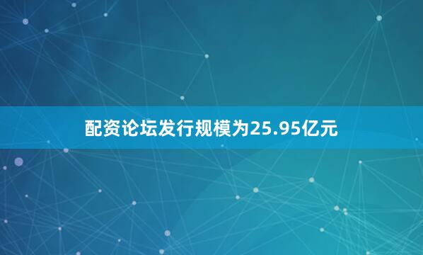 配资论坛发行规模为25.95亿元