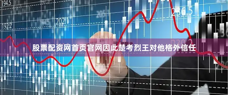 股票配资网首页官网因此楚考烈王对他格外信任