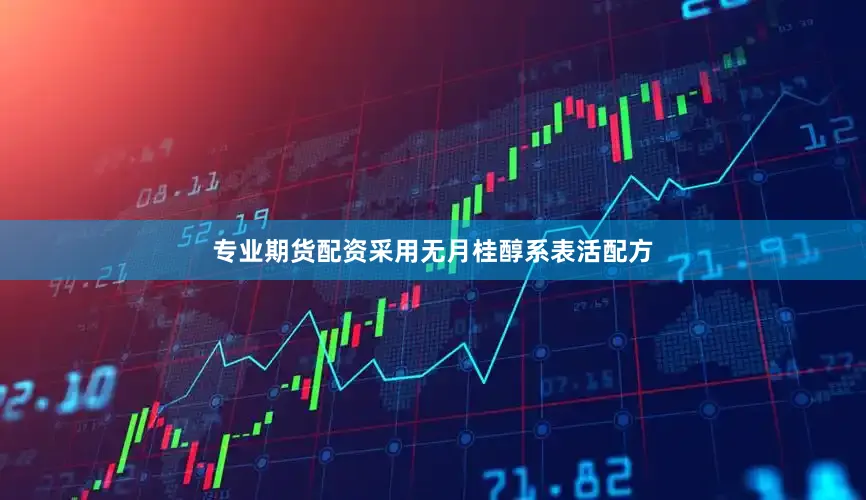 专业期货配资采用无月桂醇系表活配方