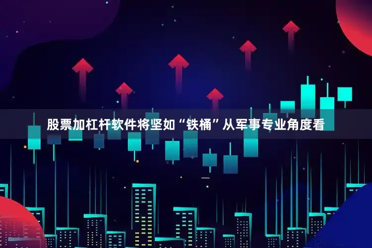 股票加杠杆软件将坚如“铁桶”从军事专业角度看
